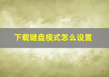 下载键盘模式怎么设置