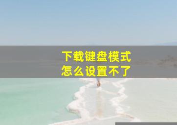 下载键盘模式怎么设置不了