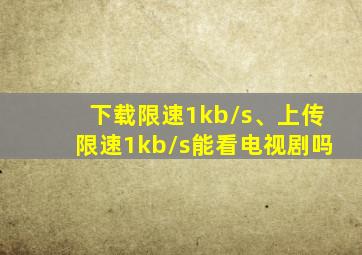 下载限速1kb/s、上传限速1kb/s能看电视剧吗