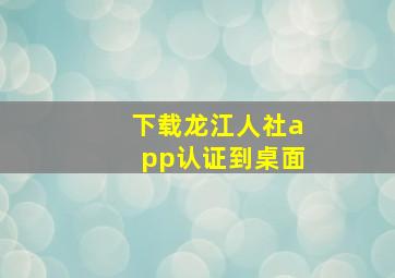 下载龙江人社app认证到桌面