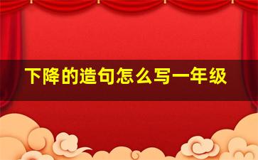 下降的造句怎么写一年级