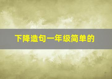 下降造句一年级简单的