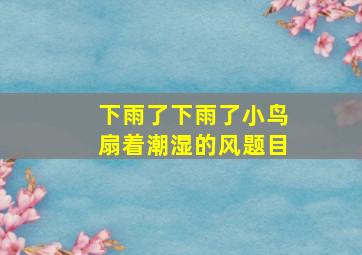 下雨了下雨了小鸟扇着潮湿的风题目