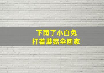 下雨了小白兔打着蘑菇伞回家