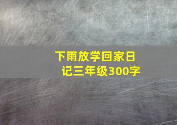 下雨放学回家日记三年级300字