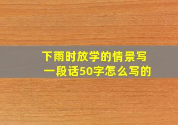 下雨时放学的情景写一段话50字怎么写的