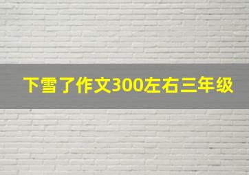 下雪了作文300左右三年级