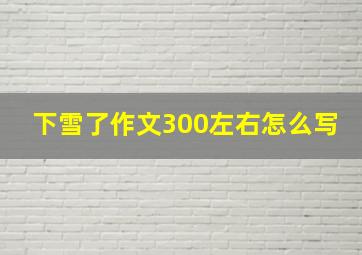 下雪了作文300左右怎么写