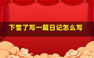 下雪了写一篇日记怎么写