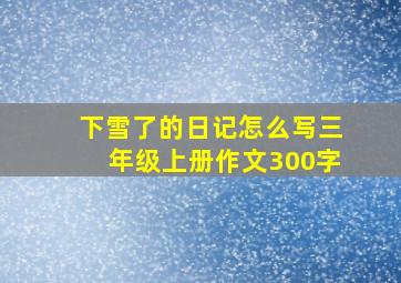 下雪了的日记怎么写三年级上册作文300字