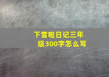 下雪啦日记三年级300字怎么写