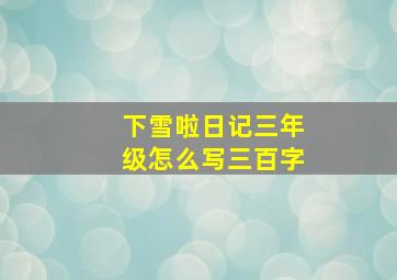 下雪啦日记三年级怎么写三百字