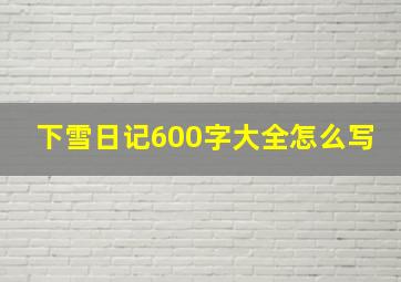 下雪日记600字大全怎么写