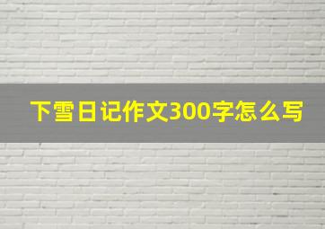 下雪日记作文300字怎么写