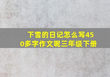 下雪的日记怎么写450多字作文呢三年级下册