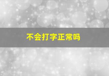 不会打字正常吗