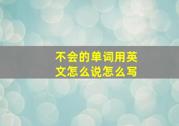 不会的单词用英文怎么说怎么写