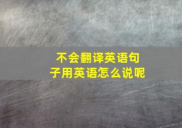 不会翻译英语句子用英语怎么说呢