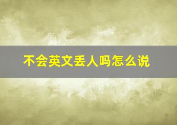 不会英文丢人吗怎么说