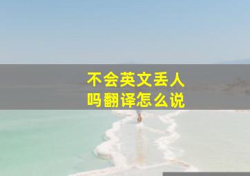 不会英文丢人吗翻译怎么说