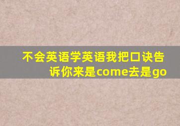 不会英语学英语我把口诀告诉你来是come去是go