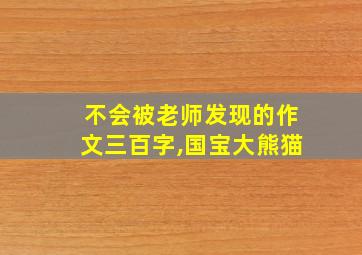 不会被老师发现的作文三百字,国宝大熊猫