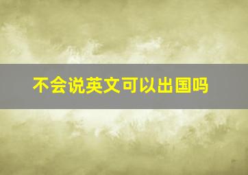 不会说英文可以出国吗