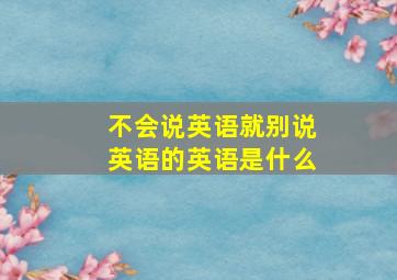 不会说英语就别说英语的英语是什么