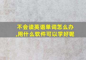 不会读英语单词怎么办,用什么软件可以学好呢