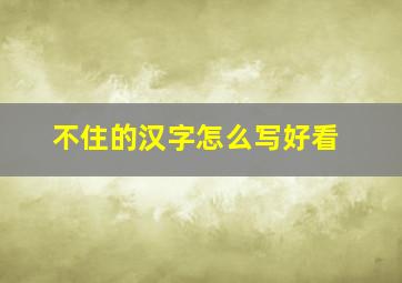 不住的汉字怎么写好看