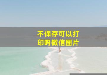 不保存可以打印吗微信图片