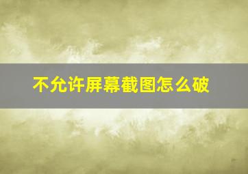 不允许屏幕截图怎么破