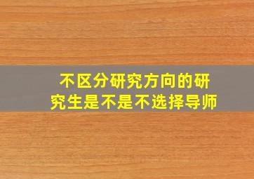 不区分研究方向的研究生是不是不选择导师