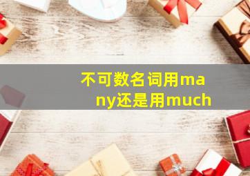 不可数名词用many还是用much