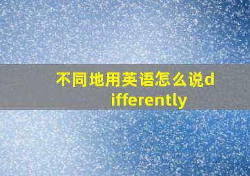 不同地用英语怎么说differently