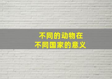 不同的动物在不同国家的意义