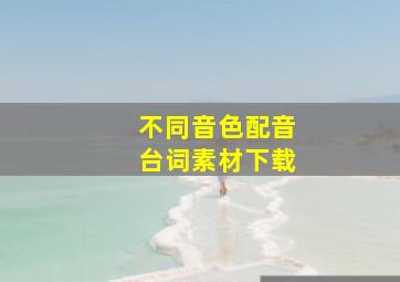 不同音色配音台词素材下载