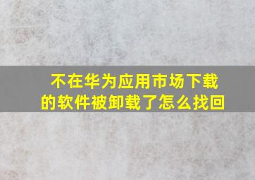 不在华为应用市场下载的软件被卸载了怎么找回