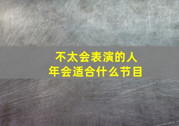 不太会表演的人年会适合什么节目