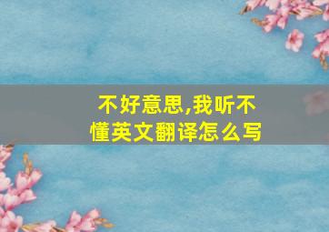 不好意思,我听不懂英文翻译怎么写