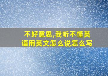 不好意思,我听不懂英语用英文怎么说怎么写