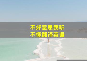 不好意思我听不懂翻译英语