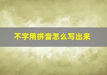 不字用拼音怎么写出来