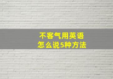 不客气用英语怎么说5种方法