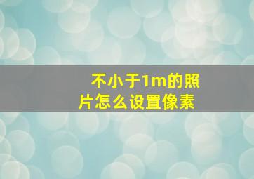 不小于1m的照片怎么设置像素