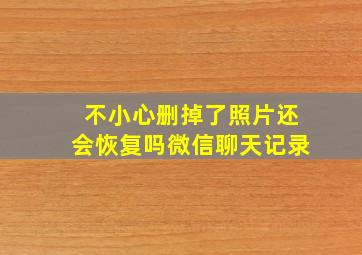 不小心删掉了照片还会恢复吗微信聊天记录