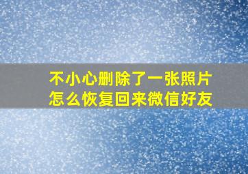 不小心删除了一张照片怎么恢复回来微信好友