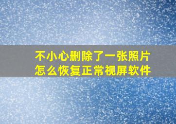 不小心删除了一张照片怎么恢复正常视屏软件