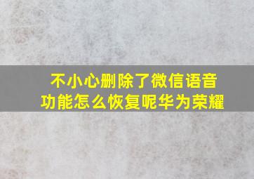 不小心删除了微信语音功能怎么恢复呢华为荣耀