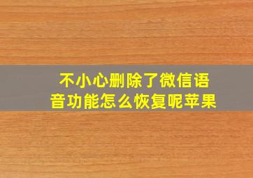 不小心删除了微信语音功能怎么恢复呢苹果